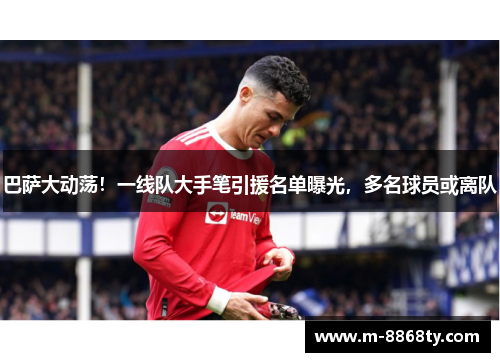 巴萨大动荡！一线队大手笔引援名单曝光，多名球员或离队