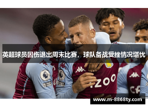 英超球员因伤退出周末比赛，球队备战受挫情况堪忧