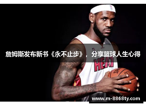 詹姆斯发布新书《永不止步》，分享篮球人生心得