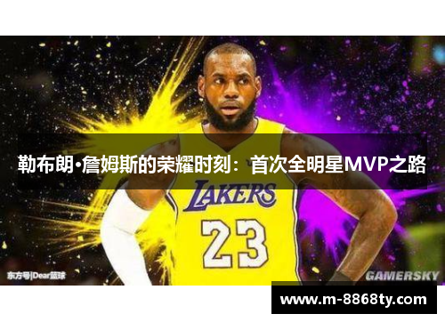 勒布朗·詹姆斯的荣耀时刻：首次全明星MVP之路