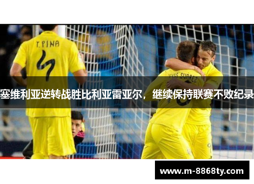 塞维利亚逆转战胜比利亚雷亚尔，继续保持联赛不败纪录