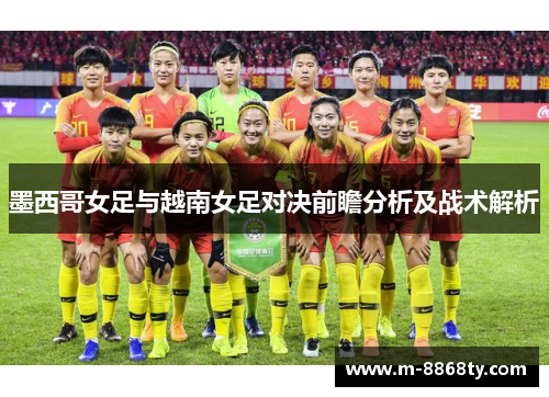 墨西哥女足与越南女足对决前瞻分析及战术解析