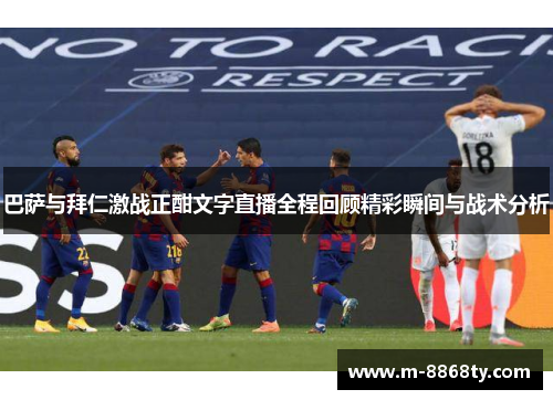 巴萨与拜仁激战正酣文字直播全程回顾精彩瞬间与战术分析