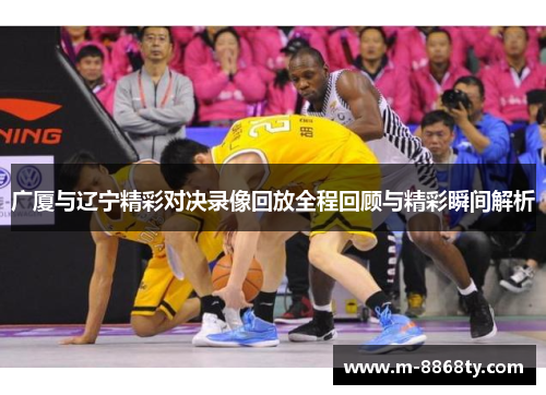 广厦与辽宁精彩对决录像回放全程回顾与精彩瞬间解析