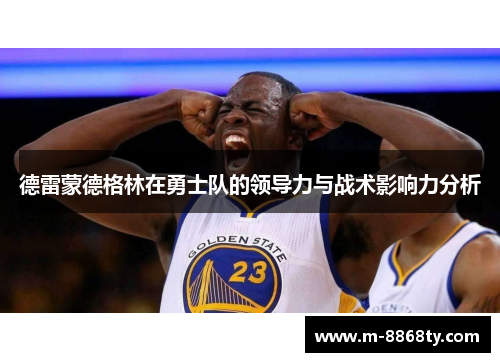 德雷蒙德格林在勇士队的领导力与战术影响力分析