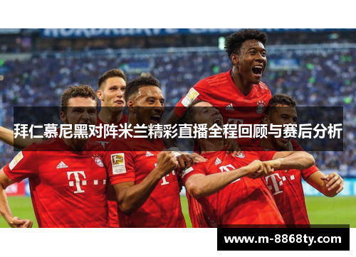 拜仁慕尼黑对阵米兰精彩直播全程回顾与赛后分析