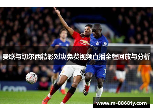曼联与切尔西精彩对决免费视频直播全程回放与分析