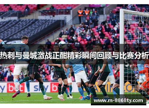 热刺与曼城激战正酣精彩瞬间回顾与比赛分析