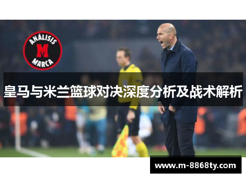 皇马与米兰篮球对决深度分析及战术解析