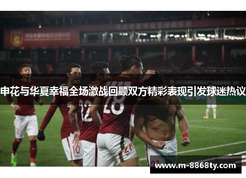 申花与华夏幸福全场激战回顾双方精彩表现引发球迷热议