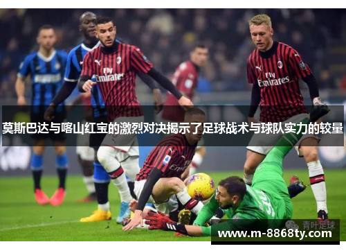 莫斯巴达与喀山红宝的激烈对决揭示了足球战术与球队实力的较量