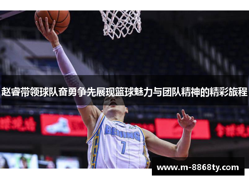 赵睿带领球队奋勇争先展现篮球魅力与团队精神的精彩旅程