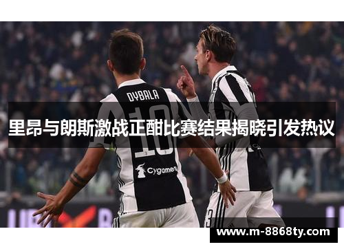 里昂与朗斯激战正酣比赛结果揭晓引发热议