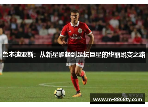 鲁本迪亚斯：从新星崛起到足坛巨星的华丽蜕变之路