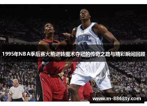 1995年NBA季后赛火箭逆转魔术夺冠的传奇之路与精彩瞬间回顾